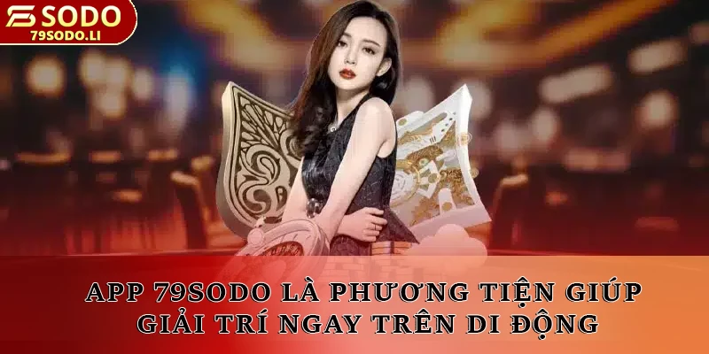 App 79SODO là phương tiện giúp giải trí ngay trên di động